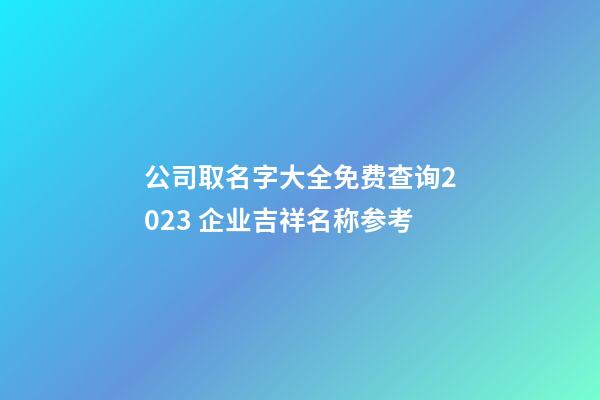 公司取名字大全免费查询2023 企业吉祥名称参考-第1张-公司起名-玄机派